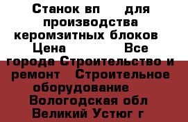 Станок вп 600 для производства керомзитных блоков › Цена ­ 40 000 - Все города Строительство и ремонт » Строительное оборудование   . Вологодская обл.,Великий Устюг г.